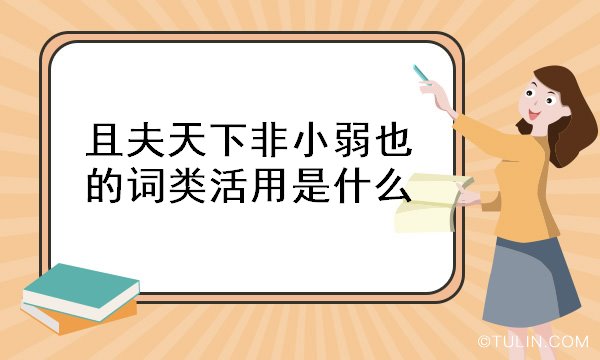 且夫天下非小弱也的詞類活用是什么