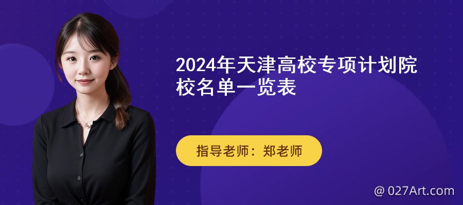 2024年天津高校专项计划院校名单,高校专项计划招生简章,2024高校专项计划,天津高校专项计划招生院校有哪些