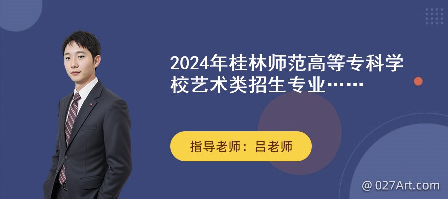 2024年桂林師範高等專科學校藝術類招生專業有哪些