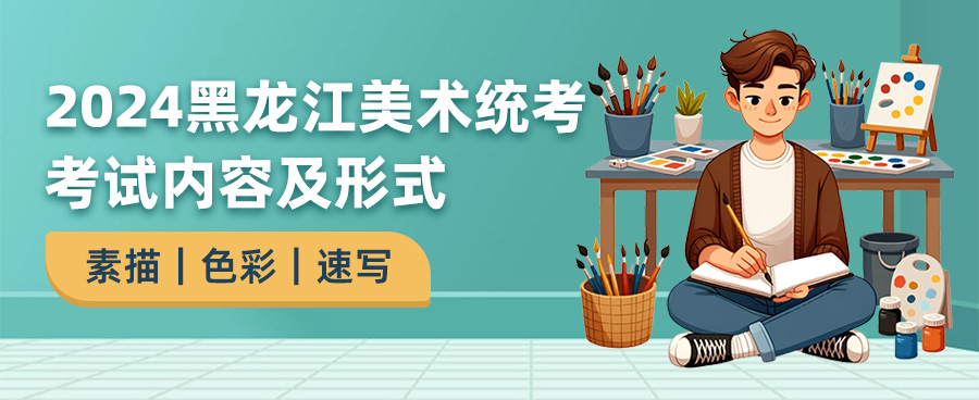 2024黑龙江美术统考考试内容,黑龙江美术统考考什么,2024黑龙江美术统考
