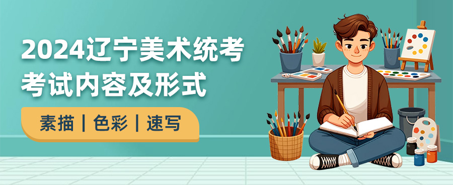 2024辽宁美术统考考试内容,辽宁美术统考考什么,2024辽宁美术统考